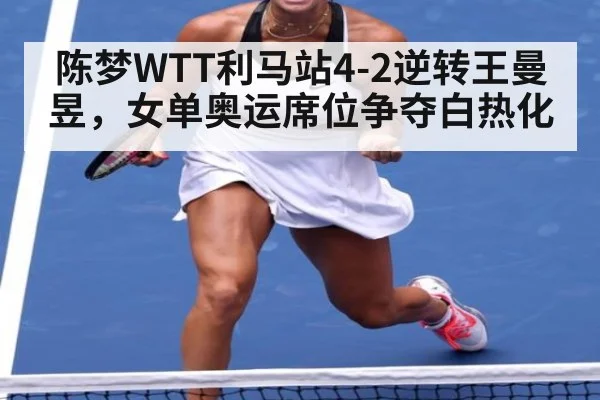 陈梦WTT利马站4-2逆转王曼昱，女单奥运席位争夺白热化