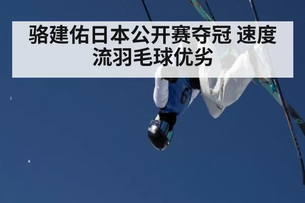 骆建佑日本公开赛夺冠 速度流羽毛球优劣