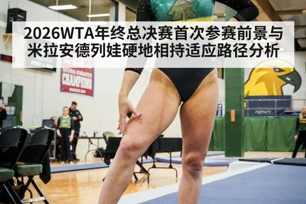 2026WTA年终总决赛首次参赛前景与米拉安德列娃硬地相持适应路径分析