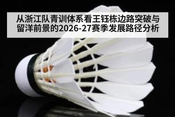 从浙江队青训体系看王钰栋边路突破与留洋前景的2026-27赛季发展路径分析